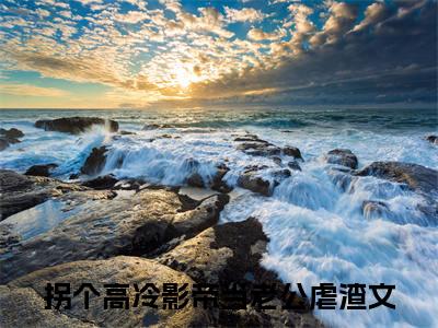 拐个高冷影帝当老公：全文+后续+结局（江晚窈秦洵）最新章节列表_拐个高冷影帝当老公（江晚窈秦洵）全文+后续+结局在线阅读