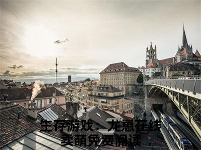 生存游戏：龙崽在线卖萌小说(龙元元顾甜甜)最近更新（生存游戏：龙崽在线卖萌）整本无套路阅读