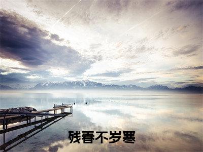 残春不岁寒全文（言清意徐景俞）完整版小说阅读_言清意徐景俞全本列表免费笔趣阁（残春不岁寒）