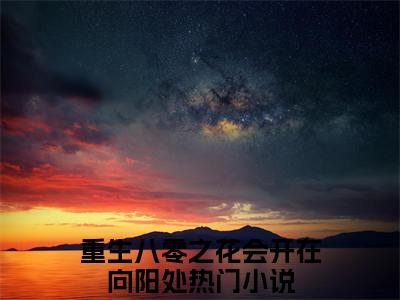 重生八零之花会开在向阳处后续(林玉荷程郁钦)（重生八零之花会开在向阳处）整本畅享在线+无广告结局