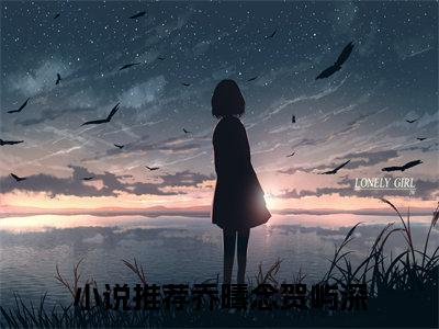 新章速递乔曦念贺屿深是什么小说(荼蘼开尽爱成灰)完本阅读无广告（乔曦念贺屿深）