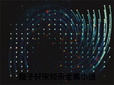 我在梦里等花开(陆子轩宋知禾)：结局+番外评价五颗星