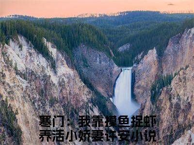 寒门：我靠摸鱼捉虾养活小娇妻许安小说小说今日阅读更新-（寒门：我靠摸鱼捉虾养活小娇妻许安小说）全文免费阅读-寒门：我靠摸鱼捉虾养活小娇妻许安小说