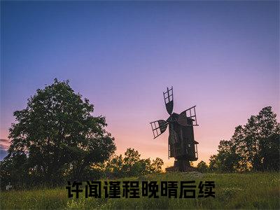 许闻谨程晚晴（七零年代：他入雪山无归期）结局+番外新上热文大结局_许闻谨程晚晴（七零年代：他入雪山无归期）最新章节列表