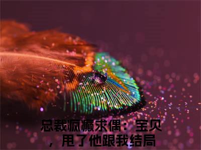 非烟厉晏辞（总裁疯癫求偶：宝贝，甩了他跟我）结局+番外新上热文大结局_非烟厉晏辞（总裁疯癫求偶：宝贝，甩了他跟我）最新章节列表
