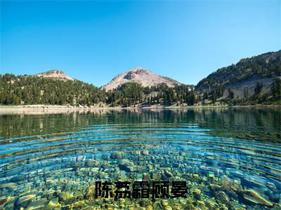 陈荔霜顾晏全文免费阅读_（陈荔霜顾晏精彩新书）陈荔霜顾晏最新章节列表笔趣阁（陈荔霜顾晏）