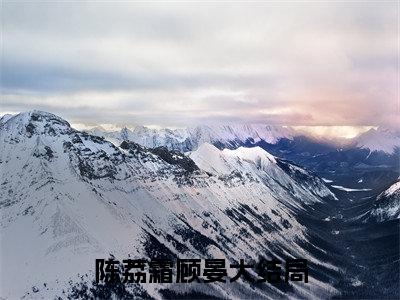 (番外)+(结局)陈荔霜顾晏：全文+结局+番外（陈荔霜顾晏）全文免费阅读无弹窗大结局_(陈荔霜顾晏：全文+结局+番外)最新章节列表_笔趣阁（陈荔霜顾晏）