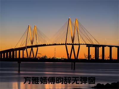 方雅嫣傅昀辞小说(傅昀辞方雅嫣)全文+后续（方雅嫣傅昀辞）无套路阅读