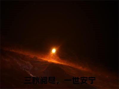 沈秋宁顾书亭小说（三秋阅尽，一世安宁）全文免费阅读_（三秋阅尽，一世安宁）沈秋宁顾书亭最新章节列表笔趣阁