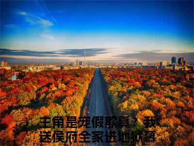 宠假欺真？我送侯府全家进地狱慕渔小说（宠假欺真？我送侯府全家进地狱慕渔）全文免费阅读无弹窗宠假欺真？我送侯府全家进地狱慕渔全文免费阅读无弹窗最新章节列表_笔趣阁