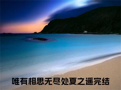 唯有相思无尽处夏之遥后续(唯有相思无尽处夏之遥)（唯有相思无尽处夏之遥）完整章节列表_笔趣阁