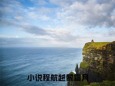 高分_程航越黎霜月(重生八零女首长痴恋二婚俊夫)（程航越黎霜月）全本完整阅读