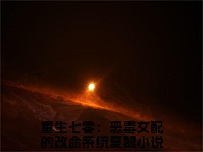 重生七零：恶毒女配的改命系统夏黎：+后续现已上架+章节前文（重生七零：恶毒女配的改命系统夏黎）全章无套路在线