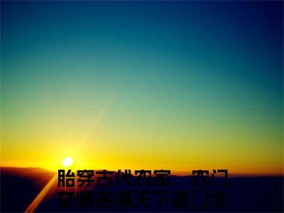 (番外)+(全文)胎穿古代农家，农门女将名满天下姜玥下载阅读_(胎穿古代农家，农门女将名满天下姜玥小说全文)胎穿古代农家，农门女将名满天下姜玥最新章节列表_笔趣阁（胎穿古代农家，农门女将名满天下姜玥小说全文）