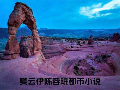 小说结尾小说樊云伊陈容珉小说全章已更新+无删减（云开见月明）无弹窗