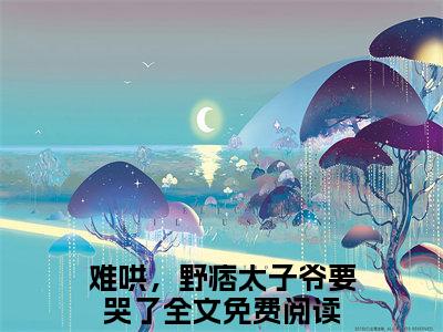 周琮许枝俏小说(周琮许枝俏)终章+番外（难哄，野痞太子爷要哭了）一口气阅读