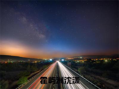 霍屿洲沈漾小说(霍屿洲沈漾)（偏我去时月满西楼）前传+阅读全新作品预订