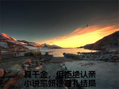 宗妍徐嘉礼：结局+番外精编之作（真千金，但拒绝认亲）完整章节列表_笔趣阁
