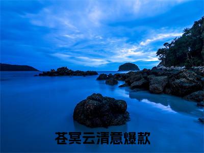 新章速递苍冥云清意小说小说结尾阅读无广告（替身上位后，白月光转修无情道）
