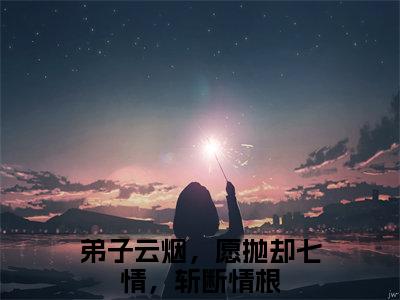 云烟宫玄烨（弟子云烟，愿抛却七情，斩断情根）全文免费阅读无弹窗完整版，（云烟宫玄烨）免费阅读全文最新章节列表_笔趣阁