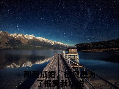 白芷裴怀钰小说(白芷裴怀钰)（和我成婚，也只是为了报复我）前传+阅读全新作品预订
