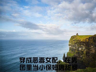 穿成恶毒女配，在男团里当小保姆唐甜小说（穿成恶毒女配，在男团里当小保姆唐甜）热推新书_穿成恶毒女配，在男团里当小保姆唐甜最新章节在线阅读_笔趣阁