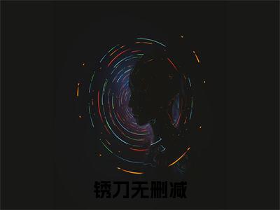 （头条）锈刀小说(李依依姚海川)整本免费版阅读无广告（锈刀）