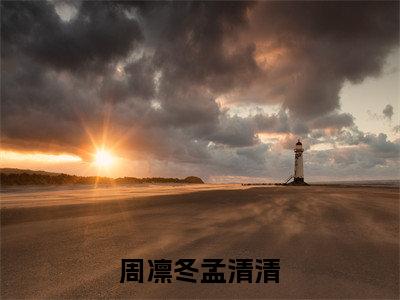热文推荐周凛冬孟清清附加(凛冬之下仍有花开)（周凛冬孟清清）最新章节列表