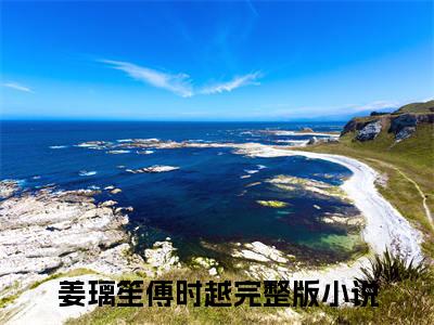 热更章节_笔趣阁（姜璃笙傅时越）经年经时经别逢后续全本浏览阅读