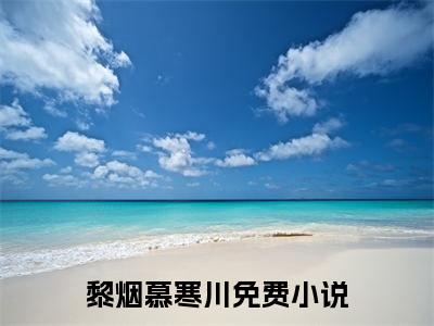 黎烟慕寒川：全文+后续+结局（黎烟慕寒川）最新章节列表_黎烟慕寒川（黎烟慕寒川）全文+后续+结局在线阅读