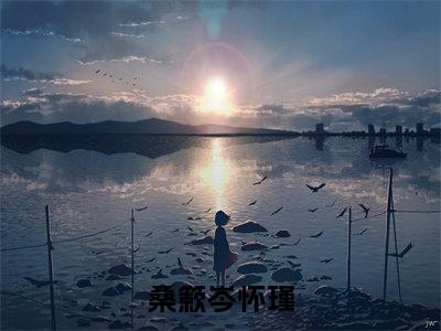 桑簌岑怀瑾(岑怀瑾桑簌)全文免费阅读无弹窗_(桑簌岑怀瑾小说免费阅读)最新章节列表笔趣阁