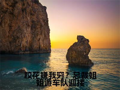  江辰江辰（校花嫌我穷？总裁姐姐派车队迎接）小说全文免费阅读- 江辰江辰免费阅读完整版