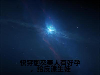快穿炮灰美人有好孕，给反派生娃(白玉质)全文免费阅读无弹窗大结局_ (快穿炮灰美人有好孕，给反派生娃)免费阅读无弹窗最新章节列表_笔趣阁