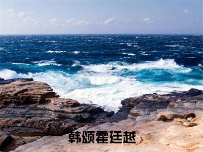霍廷越韩颂(韩颂霍廷越)小说免费阅读无弹窗完整版_(韩颂霍廷越)霍廷越韩颂最新章节列表笔趣阁(霍廷越韩颂)