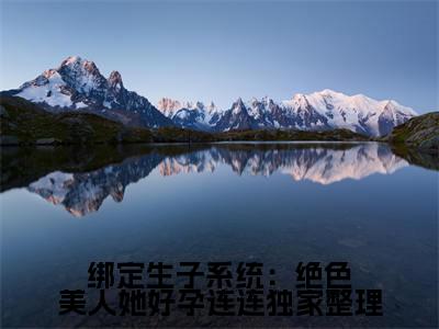  佘卿卿姬昶全文免费（绑定生子系统：绝色美人她好孕连连）全文免费阅读无弹窗大结局_（绑定生子系统：绝色美人她好孕连连全文免费 佘卿卿姬昶）