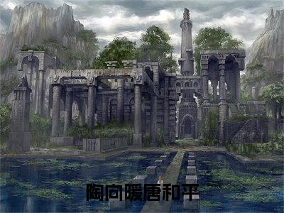 陶向暖唐和平陶向暖唐和平全文免费阅读无弹窗大结局_(陶向暖唐和平)最新章节列表_笔趣阁(陶向暖唐和平小说)