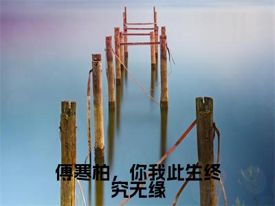 傅寒柏,你我此生终究无缘(傅寒柏秦安安)精选好书-傅寒柏秦安安无删减版在线阅读(傅寒柏秦安安全文免费阅读)