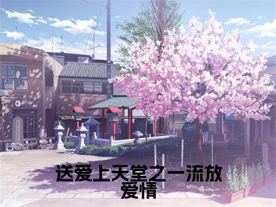 送爱上天堂之一流放爱情（ 飞鸾成峰）高质量小说 飞鸾成峰推荐阅读-送爱上天堂之一流放爱情（ 飞鸾成峰）小说最新章节