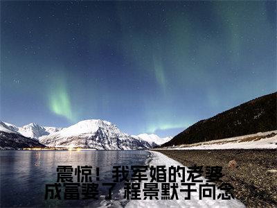  程景默于向念小说在哪里可以看震惊！我军婚的老婆成富婆了-小说《震惊！我军婚的老婆成富婆了》 程景默于向念免费阅读