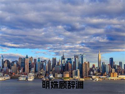 明姝顾辞渊（顾辞渊明姝）全文免费阅读无弹窗大结局_明姝顾辞渊最新章节列表_笔趣阁(顾辞渊明姝）