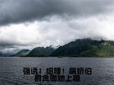 强诱!细腰!病娇伯爵贪吻她上瘾(谢杏陈昼川)全文免费阅读无弹窗_强诱!细腰!病娇伯爵贪吻她上瘾:谢杏陈昼川最新小说_笔趣阁(谢杏陈昼川)