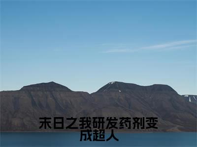  周明承黄木肖（末日之我研发药剂变成超人）全文免费阅读无弹窗大结局-末日之我研发药剂变成超人( 周明承黄木肖)小说全文免费阅读最新章节列表