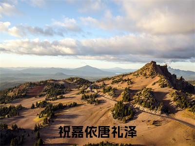 祝嘉依唐礼泽(唐礼泽祝嘉依)全文免费阅读无弹窗_祝嘉依唐礼泽最新小说_笔趣阁