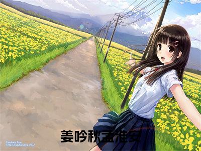 姜吟秋孟淮安免费小说_孟淮安姜吟秋免费最新章节列表_笔趣阁
