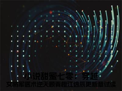  顾青橙江逸辰甜蜜七零：穿越女将军医术逆天顾青橙江逸辰更新章试读小说全文无广告阅读- 顾青橙江逸辰小说赏析甜蜜七零：穿越女将军医术逆天顾青橙江逸辰更新章试读