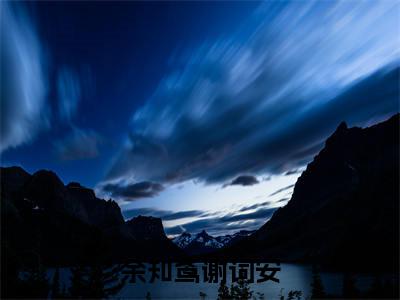 主角是谢词安余知鸢的小说叫什么名字 余知鸢谢词安精彩结局阅读