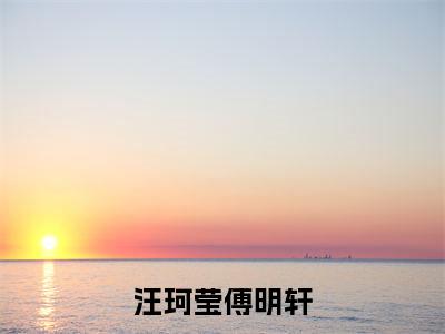傅明轩汪珂莹全文(汪珂莹傅明轩)全文免费阅读无弹窗大结局_傅明轩汪珂莹免费最新章节列表_笔趣阁(汪珂莹傅明轩)