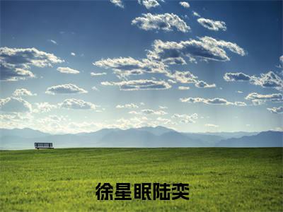 陆奕徐星眠(徐星眠陆奕)全文免费阅读无弹窗大结局_徐星眠陆奕(陆奕徐星眠无弹窗)_笔趣阁