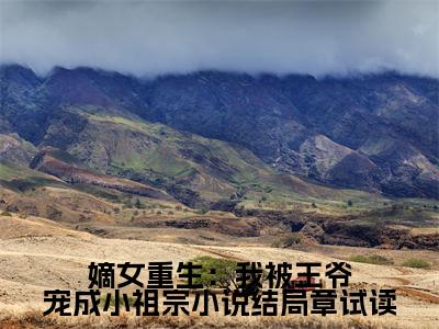 小说（嫡女重生：我被王爷宠成小祖宗小说结局章试读）在线赏析_ 夜煦宸舒云姜txt小说在线阅读笔趣阁