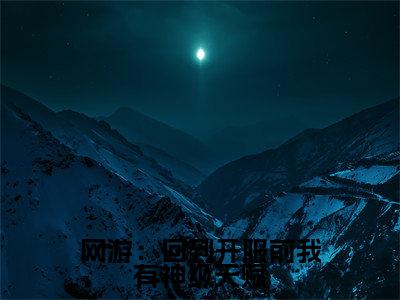 网游：回到开服前我有神级天赋（ 林天浩周小胖）全文免费阅读最新章节_网游：回到开服前我有神级天赋大结局精彩阅读_笔趣阁（ 林天浩周小胖）